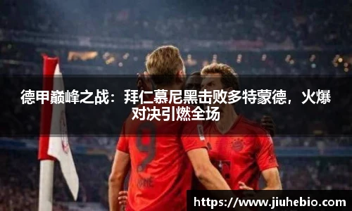德甲巅峰之战：拜仁慕尼黑击败多特蒙德，火爆对决引燃全场