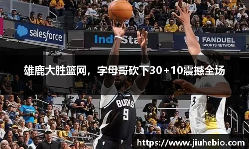 雄鹿大胜篮网，字母哥砍下30+10震撼全场