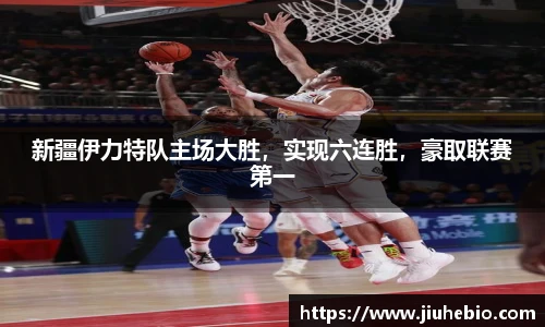 新疆伊力特队主场大胜，实现六连胜，豪取联赛第一