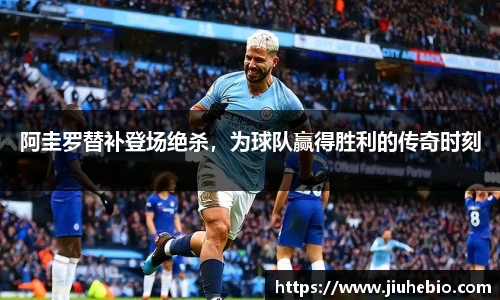 阿圭罗替补登场绝杀，为球队赢得胜利的传奇时刻