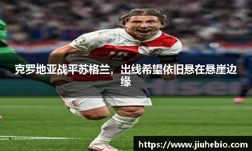 克罗地亚战平苏格兰，出线希望依旧悬在悬崖边缘