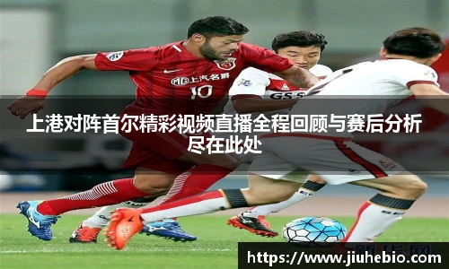 上港对阵首尔精彩视频直播全程回顾与赛后分析尽在此处