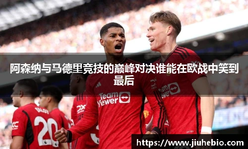 阿森纳与马德里竞技的巅峰对决谁能在欧战中笑到最后