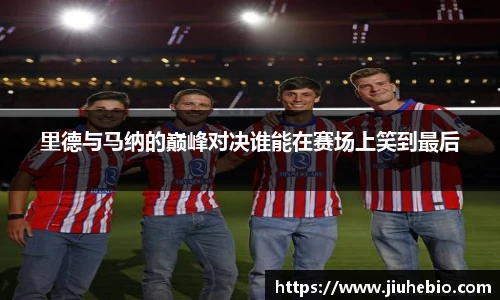 里德与马纳的巅峰对决谁能在赛场上笑到最后