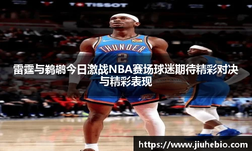 雷霆与鹈鹕今日激战NBA赛场球迷期待精彩对决与精彩表现