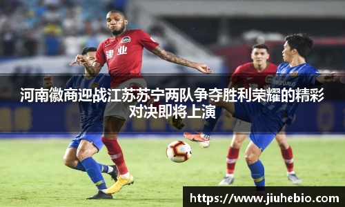河南徽商迎战江苏苏宁两队争夺胜利荣耀的精彩对决即将上演