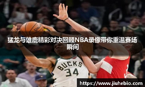 猛龙与雄鹿精彩对决回顾NBA录像带你重温赛场瞬间