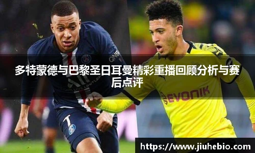 多特蒙德与巴黎圣日耳曼精彩重播回顾分析与赛后点评