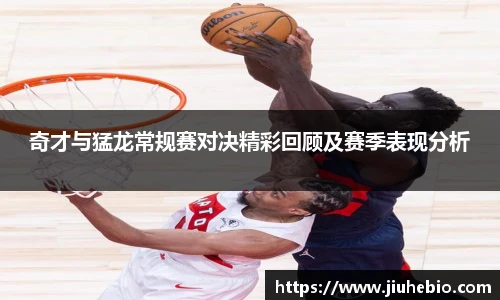 奇才与猛龙常规赛对决精彩回顾及赛季表现分析