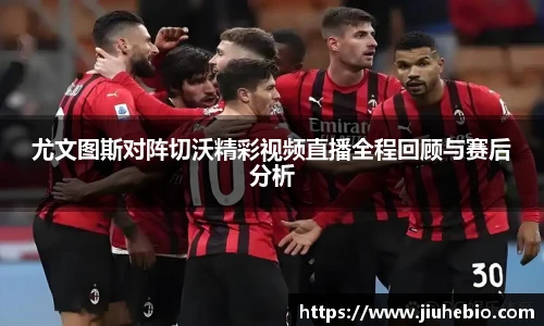 尤文图斯对阵切沃精彩视频直播全程回顾与赛后分析