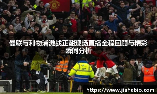 曼联与利物浦激战正酣现场直播全程回顾与精彩瞬间分析
