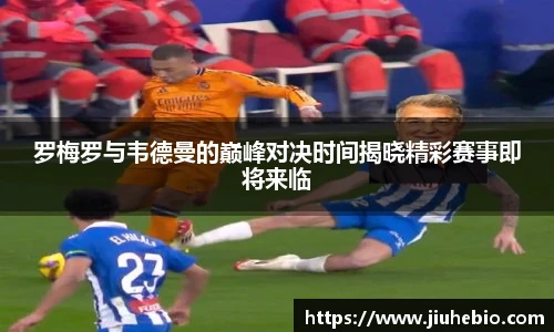 罗梅罗与韦德曼的巅峰对决时间揭晓精彩赛事即将来临