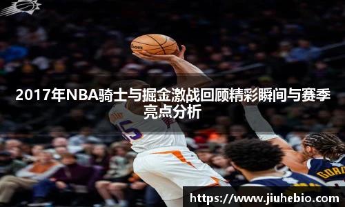 2017年NBA骑士与掘金激战回顾精彩瞬间与赛季亮点分析