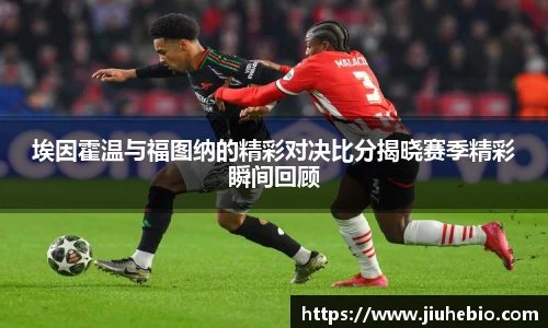 埃因霍温与福图纳的精彩对决比分揭晓赛季精彩瞬间回顾